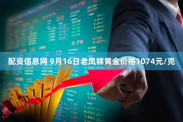 配资信息网 9月16日老凤祥黄金价格1074元/克