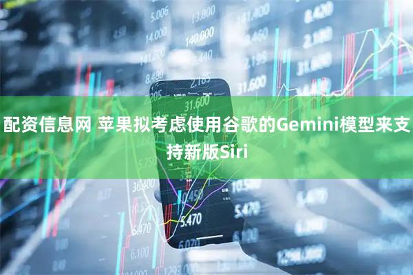配资信息网 苹果拟考虑使用谷歌的Gemini模型来支持新版Siri