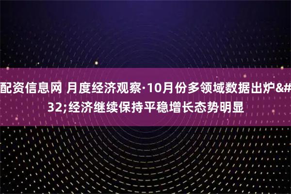 配资信息网 月度经济观察·10月份多领域数据出炉 经济继续保持平稳增长态势明显