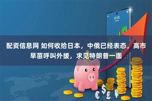 配资信息网 如何收拾日本,中俄已经表态,高市早苗呼叫外援,求见特朗普一面