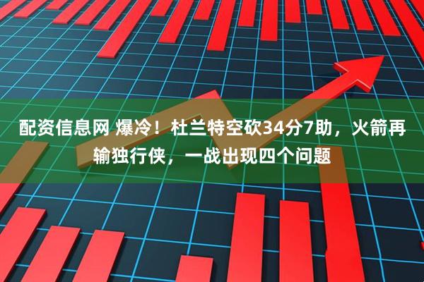 配资信息网 爆冷！杜兰特空砍34分7助，火箭再输独行侠，一战出现四个问题