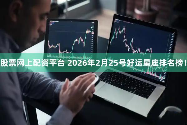股票网上配资平台 2026年2月25号好运星座排名榜！