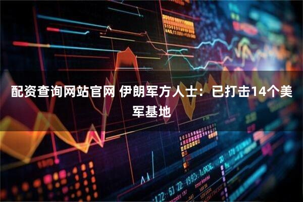 配资查询网站官网 伊朗军方人士：已打击14个美军基地