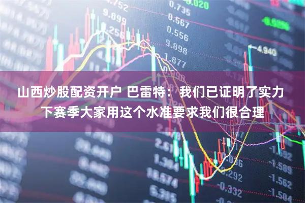 山西炒股配资开户 巴雷特：我们已证明了实力 下赛季大家用这个水准要求我们很合理