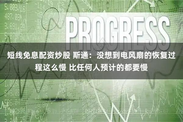 短线免息配资炒股 斯通：没想到电风扇的恢复过程这么慢 比任何人预计的都要慢