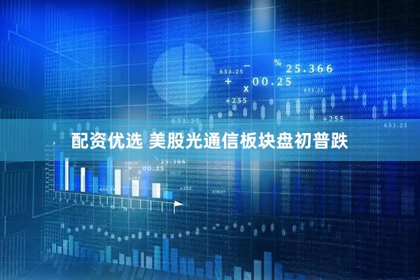 配资优选 美股光通信板块盘初普跌