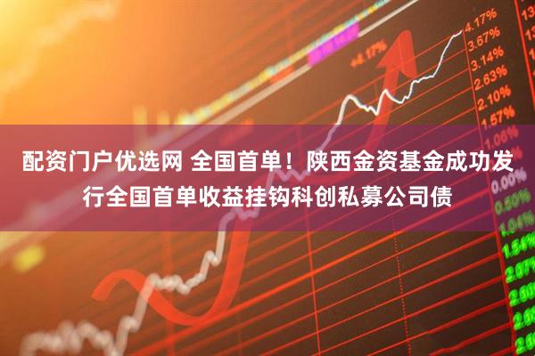 配资门户优选网 全国首单！陕西金资基金成功发行全国首单收益挂钩科创私募公司债